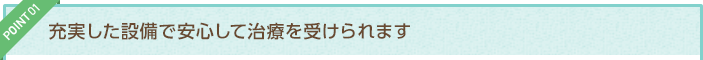 充実した設備で安心して治療を受けられます