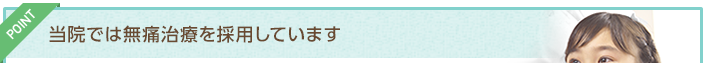 当院では無痛治療を採用しています