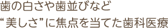 歯の白さや歯並びなど“美しさ”に焦点を当てた歯科医療