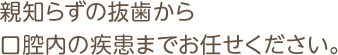 親知らずの抜歯から口腔内の疾患までお任せください。